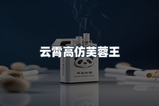 云霄高仿芙蓉王